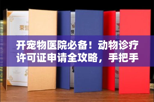 全国开宠物医院必备!动物诊疗许可证申请全攻略,手把手教你过审