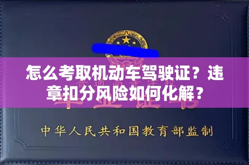 全国怎么考取机动车驾驶证?违章扣分风险如何化解?