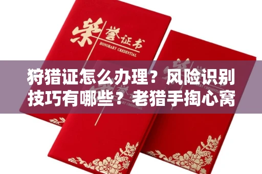 全国狩猎证怎么办理?风险识别技巧有哪些?老猎手掏心窝子说真话