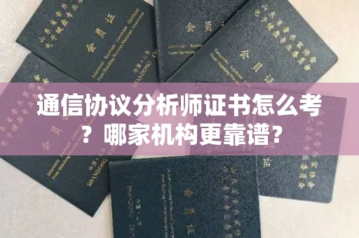 全国通信协议分析师证书怎么考?哪家机构更靠谱?