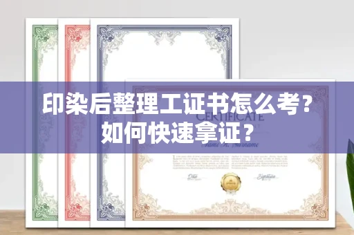 全国印染后整理工证书怎么考?如何快速拿证?