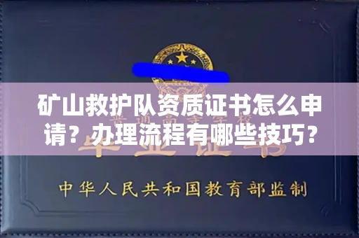 全国矿山救护队资质证书怎么申请?办理流程有哪些技巧?