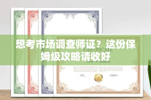 全国想考市场调查师证?这份保姆级攻略请收好
