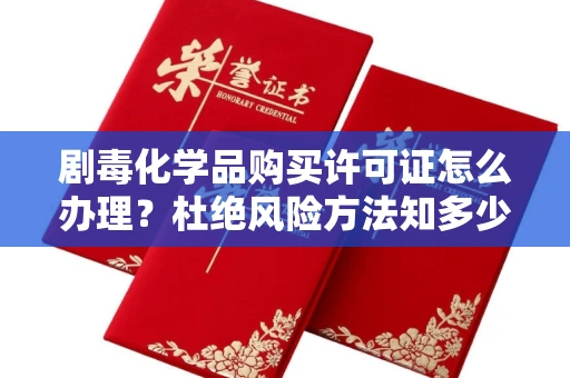 全国剧毒化学品购买许可证怎么办理？杜绝风险方法知多少？