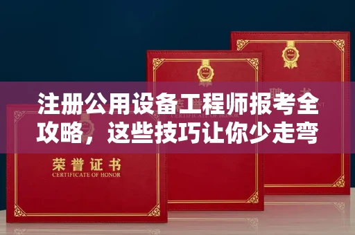 全国注册公用设备工程师报考全攻略,这些技巧让你少走弯路!