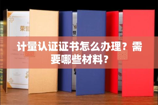全国计量认证证书怎么办理?需要哪些材料?