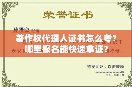 全国著作权代理人证书怎么考?哪里报名能快速拿证? 全国著作权代理人证书怎么考?哪里报名能快速拿证?