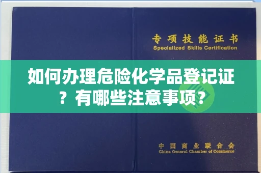 全国如何办理危险化学品登记证?有哪些注意事项?