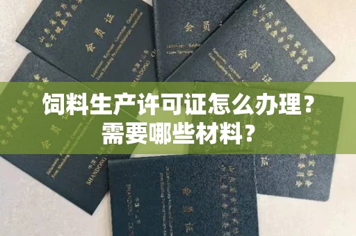 全国饲料生产许可证怎么办理?需要哪些材料?