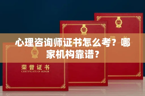全国心理咨询师证书怎么考?哪家机构靠谱?
