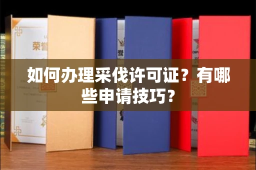 全国如何办理采伐许可证?有哪些申请技巧?