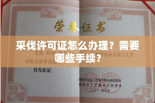 全国采伐许可证怎么办理?需要哪些手续?