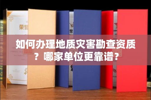 全国如何办理地质灾害勘查资质?哪家单位更靠谱?