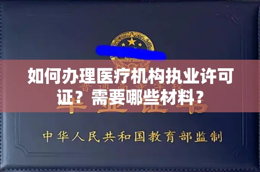 全国如何办理医疗机构执业许可证?需要哪些材料?