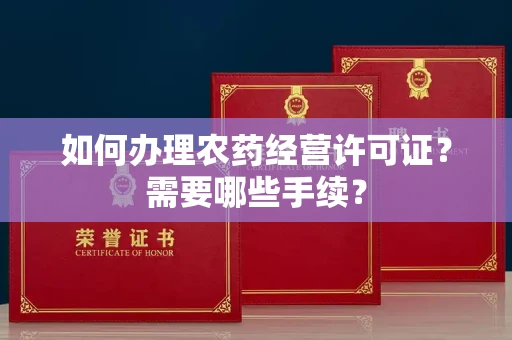 全国如何办理农药经营许可证?需要哪些手续?
