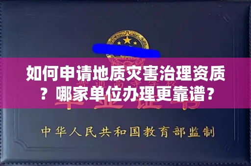全国如何申请地质灾害治理资质?哪家单位办理更靠谱?