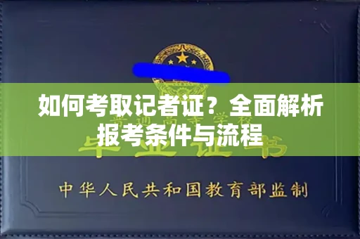 全国如何考取记者证?全面解析报考条件与流程