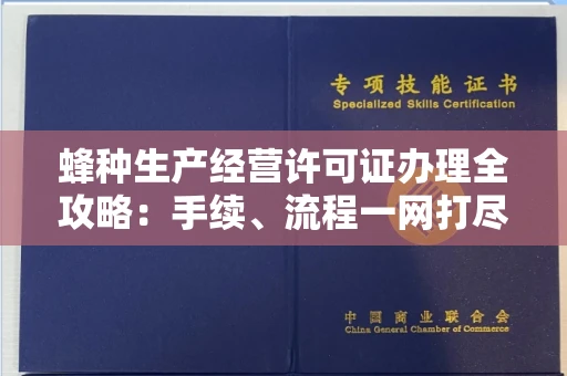 全国蜂种生产经营许可证办理全攻略:手续、流程一网打尽