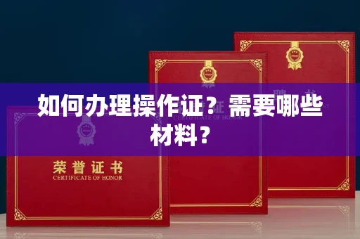 全国如何办理操作证?需要哪些材料?