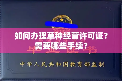 全国如何办理草种经营许可证?需要哪些手续?