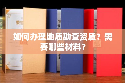 全国如何办理地质勘查资质?需要哪些材料?