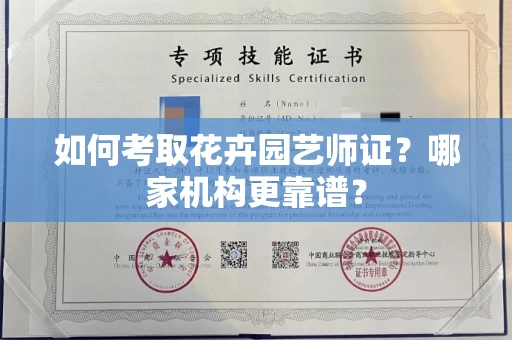 全国如何考取花卉园艺师证?哪家机构更靠谱?